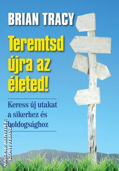 Brian Tracy - Teremtsd újra az életed!